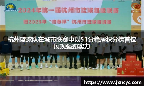 杭州篮球队在城市联赛中以51分稳居积分榜首位展现强劲实力