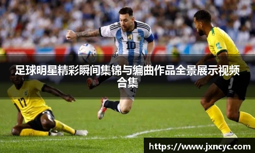 足球明星精彩瞬间集锦与编曲作品全景展示视频合集